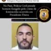 NO PARÁ, POLÍCIA CIVIL DO MARANHÃO LOCALIZA E PRENDE AUTOR DE FEMINICÍDIO OCORRIDO EM PRESIDENTE DUTRA